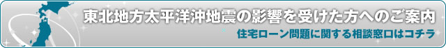 震災の影響を受けられた方へ ~住宅ローン問題に関する相談窓口のご案内~