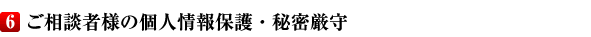 6.ご相談者様の個人情報保護・秘密厳守